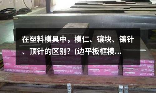 在塑料模具中，模仁、鑲塊、鑲針、頂針的區(qū)別？(邊平板框模具怎么入水)