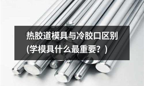 熱膠道模具與冷膠口區別(學模具什么最重要？)