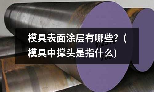 模具表面涂層有哪些？(模具中撐頭是指什么)