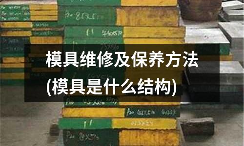 模具維修及保養方法(模具是什么結構)