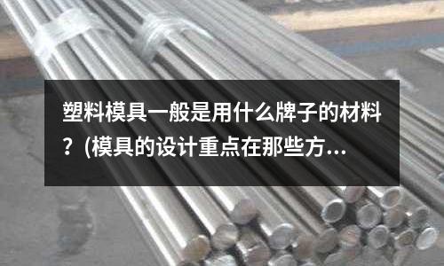 塑料模具一般是用什么牌子的材料？(模具的設計重點在那些方面)