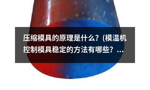 壓縮模具的原理是什么？(模溫機控制模具穩定的方法有哪些？)