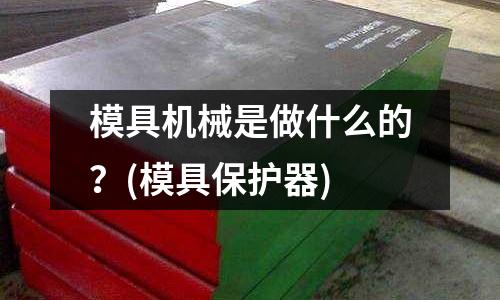 模具機械是做什么的？(模具保護器)