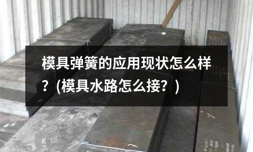 模具彈簧的應用現狀怎么樣？(模具水路怎么接？)