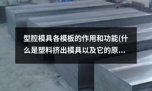 型腔模具各模板的作用和功能(什么是塑料擠出模具以及它的原理和特點)