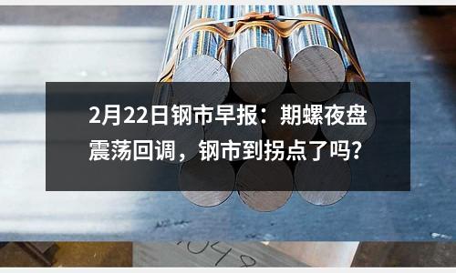 2月22日鋼市早報：期螺夜盤震蕩回調(diào)，鋼市到拐點(diǎn)了嗎？