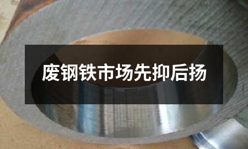 廢鋼鐵市場(chǎng)先抑后揚(yáng)