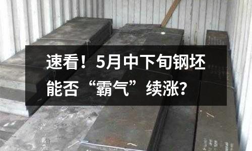 速看！5月中下旬鋼坯能否“霸氣”續漲？