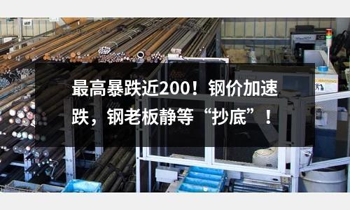 最高暴跌近200！鋼價加速跌，鋼老板靜等“抄底”！