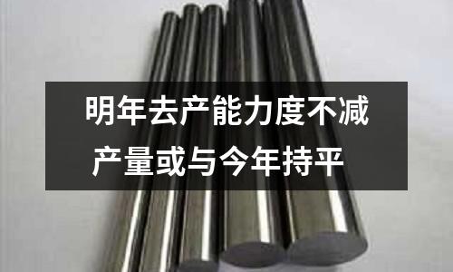 明年去產(chǎn)能力度不減 產(chǎn)量或與今年持平