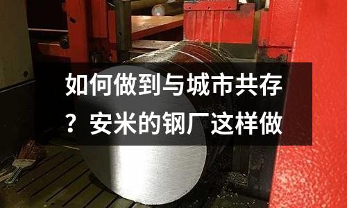 如何做到與城市共存？安米的鋼廠這樣做