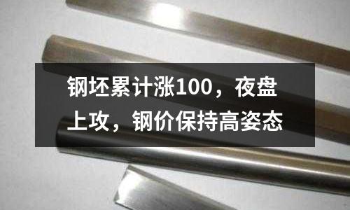 鋼坯累計(jì)漲100，夜盤上攻，鋼價(jià)保持高姿態(tài)