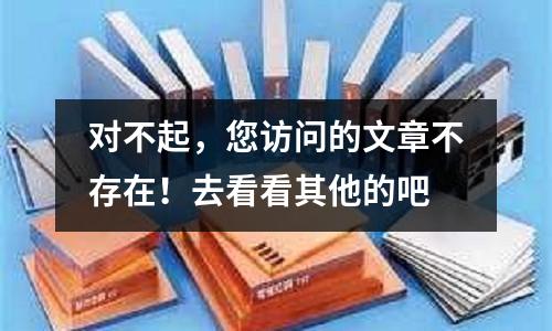 對(duì)不起，您訪問(wèn)的文章不存在！去看看其他的吧