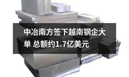 中冶南方簽下越南鋼企大單 總額約1.7億美元