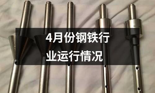 4月份鋼鐵行業(yè)運(yùn)行情況