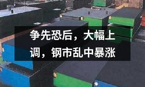 爭先恐后，大幅上調(diào)，鋼市亂中暴漲