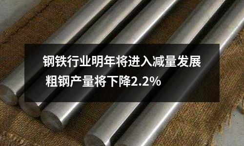 鋼鐵行業(yè)明年將進入減量發(fā)展 粗鋼產量將下降2.2%