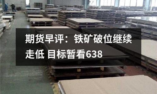 期貨早評(píng)：鐵礦破位繼續(xù)走低 目標(biāo)暫看638