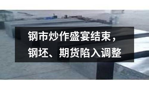 鋼市炒作盛宴結束，鋼坯、期貨陷入調整
