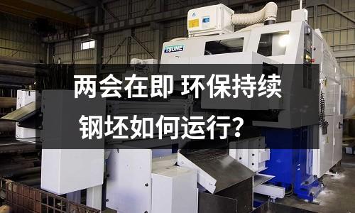 兩會在即 環保持續 鋼坯如何運行？