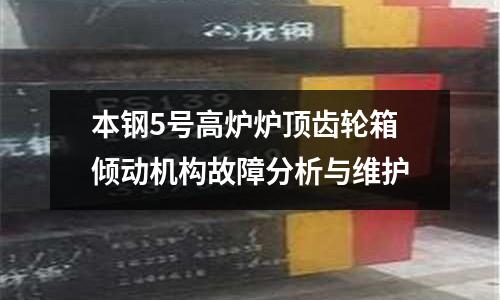 本鋼5號(hào)高爐爐頂齒輪箱傾動(dòng)機(jī)構(gòu)故障分析與維護(hù)