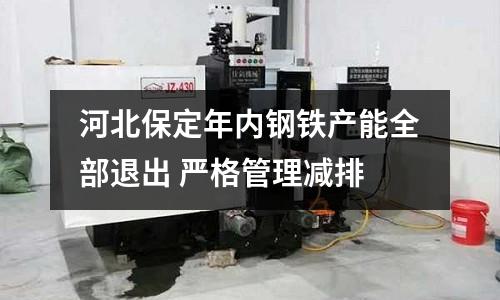 河北保定年內鋼鐵產能全部退出 嚴格管理減排