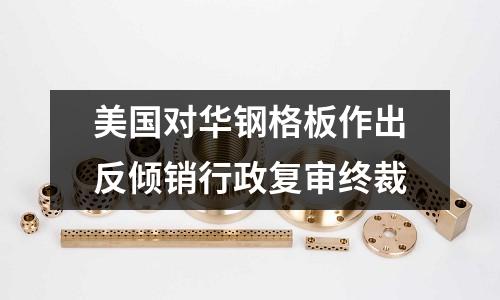 美國對華鋼格板作出反傾銷行政復審終裁