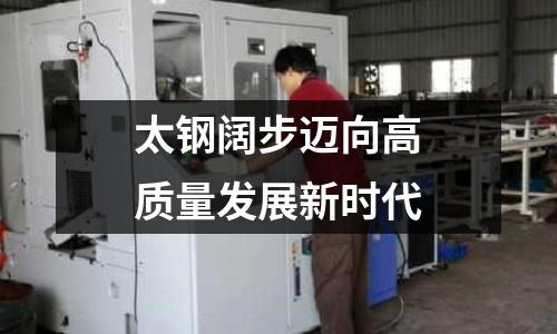 太鋼闊步邁向高質(zhì)量發(fā)展新時代