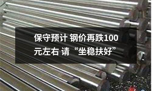 保守預(yù)計 鋼價再跌100元左右 請“坐穩(wěn)扶好”