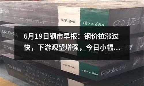 6月19日鋼市早報：鋼價拉漲過快，下游觀望增強，今日小幅震蕩趨高運行
