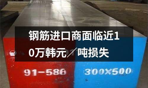 鋼筋進口商面臨近10萬韓元／噸損失