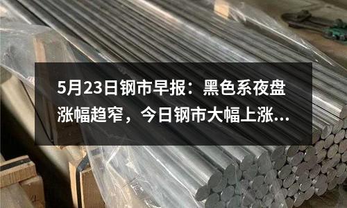 5月23日鋼市早報：黑色系夜盤漲幅趨窄，今日鋼市大幅上漲動力不足