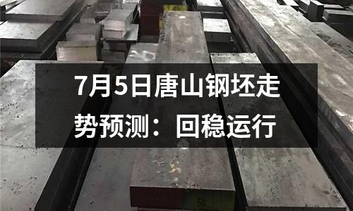 7月5日唐山鋼坯走勢預(yù)測：回穩(wěn)運(yùn)行