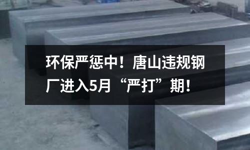 環保嚴懲中！唐山違規鋼廠進入5月“嚴打”期！