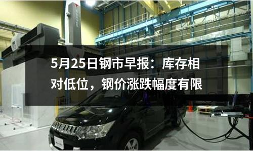 5月25日鋼市早報(bào)：庫存相對低位，鋼價(jià)漲跌幅度有限
