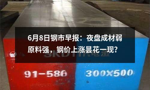 6月8日鋼市早報(bào)：夜盤成材弱原料強(qiáng)，鋼價(jià)上漲曇花一現(xiàn)？