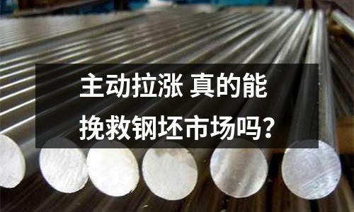 主動拉漲 真的能挽救鋼坯市場嗎？