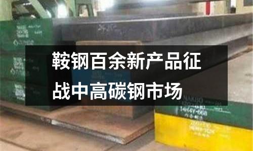 鞍鋼百余新產(chǎn)品征戰(zhàn)中高碳鋼市場