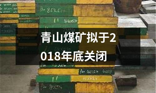 青山煤礦擬于2018年底關閉