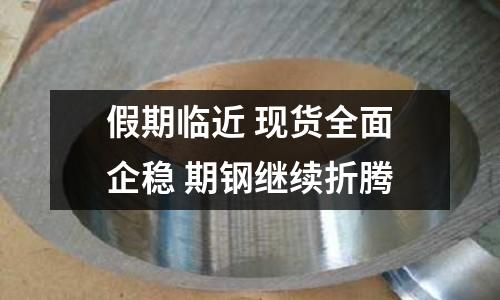 假期臨近 現(xiàn)貨全面企穩(wěn) 期鋼繼續(xù)折騰