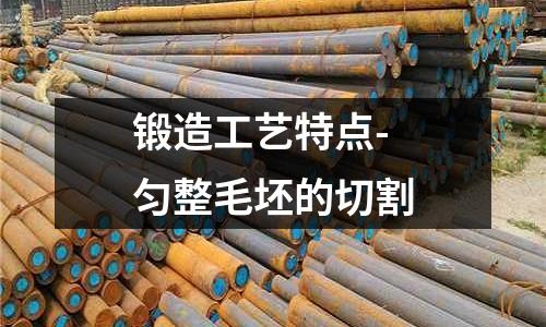 鍛造工藝特點(diǎn)-勻整毛坯的切割