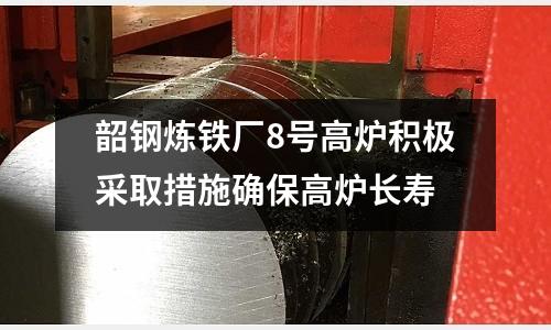 韶鋼煉鐵廠8號(hào)高爐積極采取措施確保高爐長壽