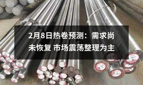 2月8日熱卷預測：需求尚未恢復 市場震蕩整理為主