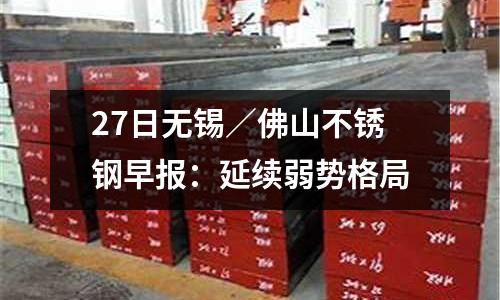 27日無(wú)錫／佛山不銹鋼早報(bào)：延續(xù)弱勢(shì)格局