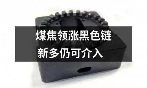 煤焦領漲黑色鏈 新多仍可介入