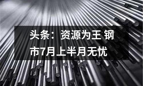 頭條：資源為王 鋼市7月上半月無憂