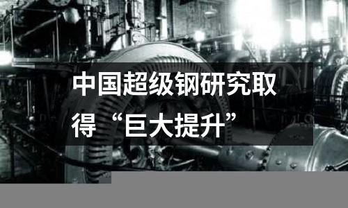 中國超級鋼研究取得“巨大提升”