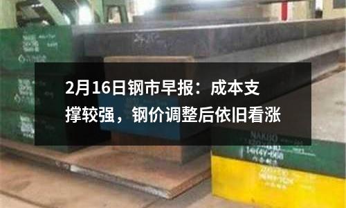 2月16日鋼市早報：成本支撐較強，鋼價調整后依舊看漲