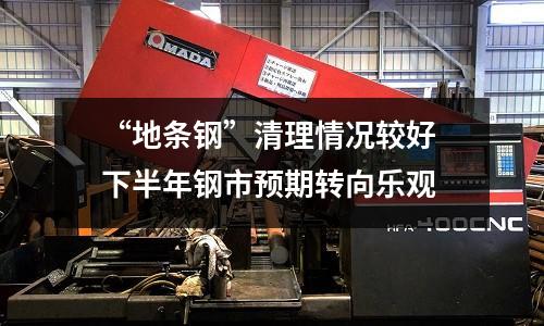 “地條鋼”清理情況較好 下半年鋼市預(yù)期轉(zhuǎn)向樂(lè)觀