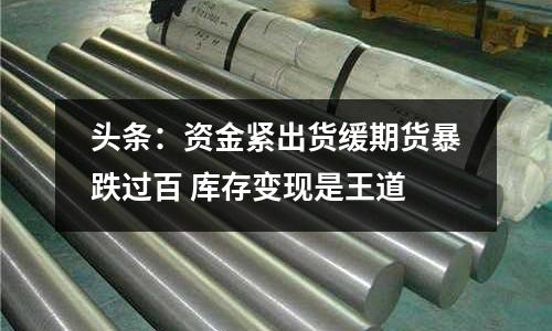 頭條：資金緊出貨緩期貨暴跌過百 庫存變現是王道